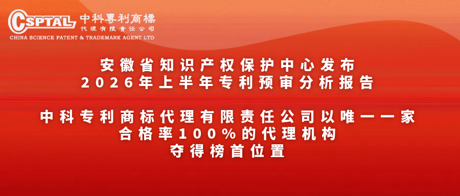 安徽省知识产权保护中心发布2026年上半年专利预审分析报告，中科专利商标代理有限责任公司以唯一一家合格率100%的代理机构，夺得榜首位置